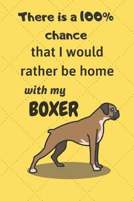 Book cover for There is a 100% chance that I would rather be home with my Boxer Dog