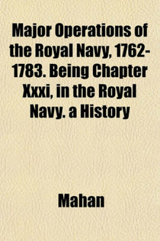 Cover of Major Operations of the Royal Navy, 1762-1783. Being Chapter XXXI, in the Royal Navy. a History