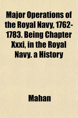 Book cover for Major Operations of the Royal Navy, 1762-1783. Being Chapter XXXI, in the Royal Navy. a History