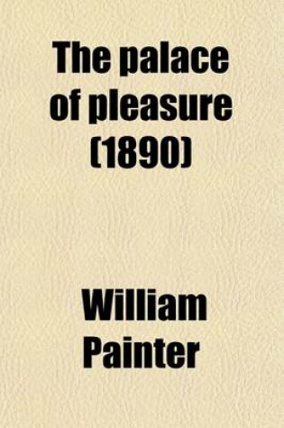 Cover of The Palace of Pleasure (Volume 1); Elizabethan Versions of Italian and French Novels from Boccaccio, Bandello, Cinthio, Straparola, Queen Margaret of Navarre, and Others