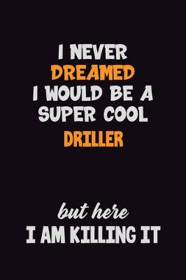 Book cover for I Never Dreamed I would Be A Super Cool Driller But Here I Am Killing It