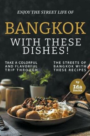 Cover of Enjoy the Street Life of Bangkok with these Dishes!