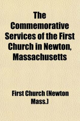 Cover of The Commemorative Services of the First Church in Newton, Massachusetts; On the Occasion of the Two Hundred and Fiftieth Anniversary of Its Foundation, Friday, Sunday and Monday, Oct. 30, Nov. 1 and 2, 1914