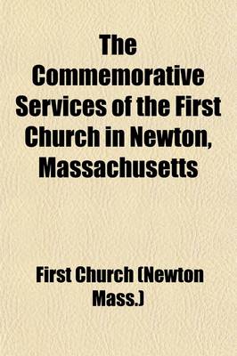 Book cover for The Commemorative Services of the First Church in Newton, Massachusetts; On the Occasion of the Two Hundred and Fiftieth Anniversary of Its Foundation, Friday, Sunday and Monday, Oct. 30, Nov. 1 and 2, 1914