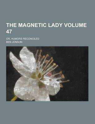 Book cover for The Magnetic Lady; Or, Humors Reconciled Volume 47