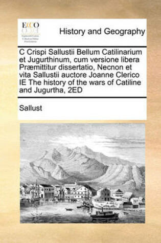 Cover of C Crispi Sallustii Bellum Catilinarium et Jugurthinum, cum versione libera Praemittitur dissertatio, Necnon et vita Sallustii auctore Joanne Clerico IE The history of the wars of Catiline and Jugurtha, 2ED