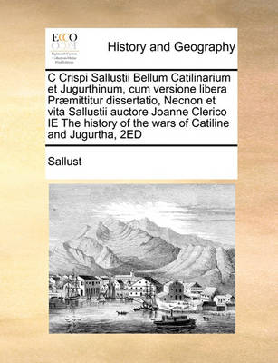 Book cover for C Crispi Sallustii Bellum Catilinarium et Jugurthinum, cum versione libera Praemittitur dissertatio, Necnon et vita Sallustii auctore Joanne Clerico IE The history of the wars of Catiline and Jugurtha, 2ED