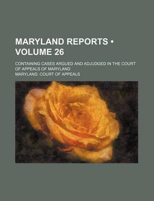 Book cover for Maryland Reports (Volume 26); Containing Cases Argued and Adjudged in the Court of Appeals of Maryland