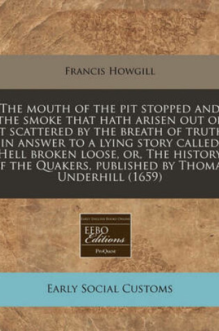 Cover of The Mouth of the Pit Stopped and the Smoke That Hath Arisen Out of It Scattered by the Breath of Truth in Answer to a Lying Story Called Hell Broken Loose, Or, the History of the Quakers, Published by Thomas Underhill (1659)