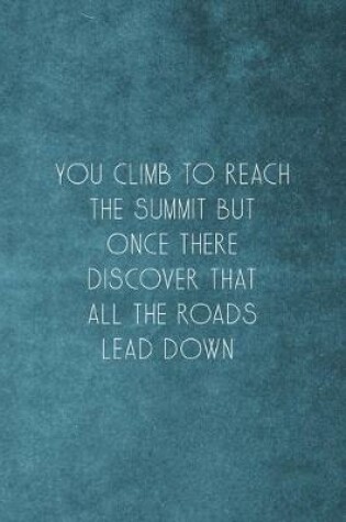 Cover of You Climb To Reach The Summit But Once There Discover That All The Roads Lead Down