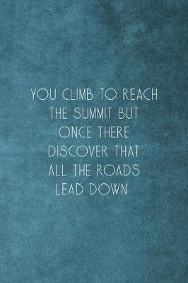 Book cover for You Climb To Reach The Summit But Once There Discover That All The Roads Lead Down