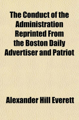 Cover of The Conduct of the Administration Reprinted from the Boston Daily Advertiser and Patriot