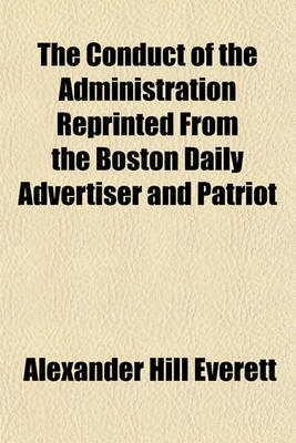 Book cover for The Conduct of the Administration Reprinted from the Boston Daily Advertiser and Patriot