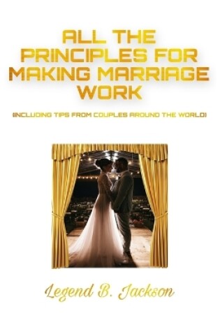 Cover of All the Principles for Making Marriage Work (Including Tips from Couples Around the World)