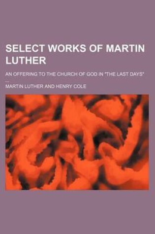 Cover of Select Works of Martin Luther (Volume 1); An Offering to the Church of God in the Last Days