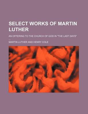 Book cover for Select Works of Martin Luther (Volume 1); An Offering to the Church of God in the Last Days