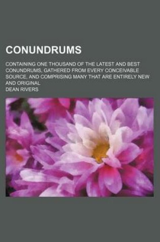 Cover of Conundrums; Containing One Thousand of the Latest and Best Conundrums, Gathered from Every Conceivable Source, and Comprising Many That Are Entirely New and Original