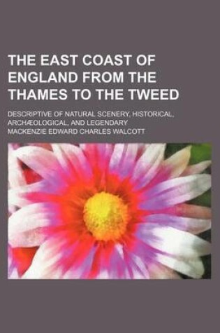 Cover of The East Coast of England from the Thames to the Tweed; Descriptive of Natural Scenery, Historical, Archaeological, and Legendary