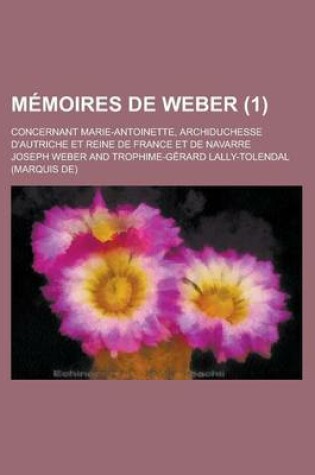 Cover of Memoires de Weber (1); Concernant Marie-Antoinette, Archiduchesse D'Autriche Et Reine de France Et de Navarre