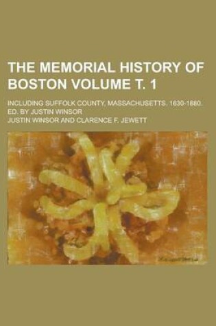 Cover of The Memorial History of Boston; Including Suffolk County, Massachusetts. 1630-1880. Ed. by Justin Winsor Volume . 1