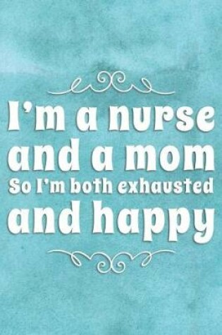 Cover of I'm a Nurse and a Mom So I'm Both Exhausted and Happy