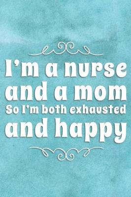 Book cover for I'm a Nurse and a Mom So I'm Both Exhausted and Happy