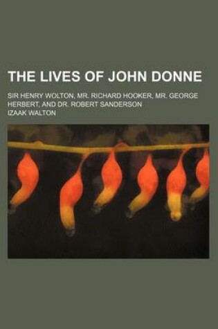 Cover of The Lives of John Donne (Volume 1); Sir Henry Wolton, Mr. Richard Hooker, Mr. George Herbert, and Dr. Robert Sanderson