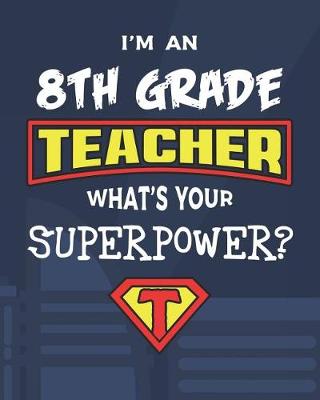 Book cover for I'm An 8th Grade Teacher What's Your Superpower?