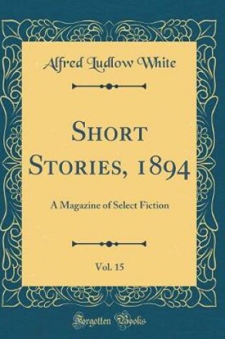 Cover of Short Stories, 1894, Vol. 15: A Magazine of Select Fiction (Classic Reprint)