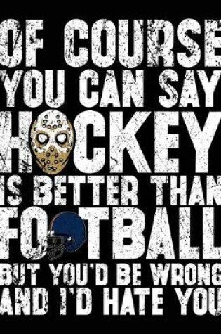Cover of Of Course You Can Say Hockey Is Better Than Football But You'd Be Wrong And I'd Hate You