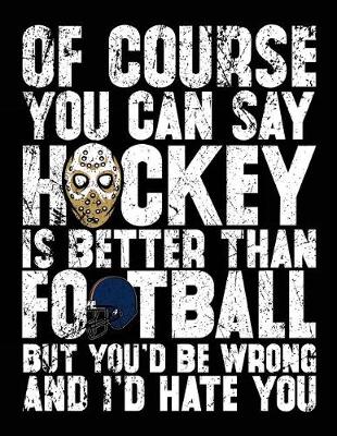 Cover of Of Course You Can Say Hockey Is Better Than Football But You'd Be Wrong And I'd Hate You