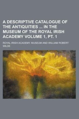 Cover of A Descriptive Catalogue of the Antiquities in the Museum of the Royal Irish Academy Volume 1, PT. 1