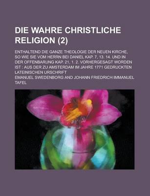 Book cover for Die Wahre Christliche Religion; Enthaltend Die Ganze Theologie Der Neuen Kirche, So Wie Sie Vom Herrn Bei Daniel Kap. 7, 13. 14. Und in Der Offenbarun