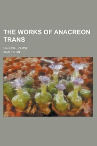 Cover of The Works of Anacreon Trans; English. Verse ...