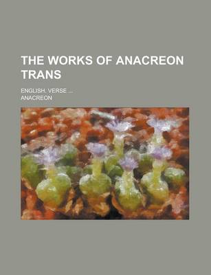 Book cover for The Works of Anacreon Trans; English. Verse ...