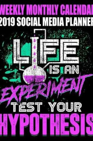 Cover of Weekly Monthly Calendar 2019 Social Media Planner Life Is an Experiment Test Your Hypothesis
