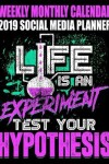 Book cover for Weekly Monthly Calendar 2019 Social Media Planner Life Is an Experiment Test Your Hypothesis