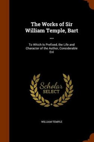 Cover of The Works of Sir William Temple, Bart ...