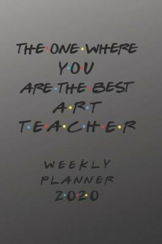 Cover of Art Teacher Weekly Planner 2020 - The One Where You Are The Best
