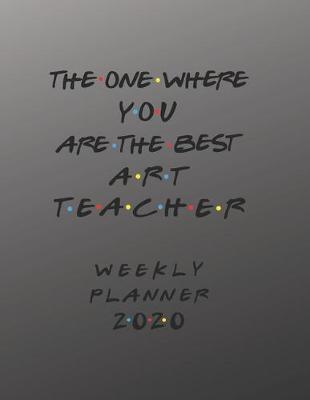 Cover of Art Teacher Weekly Planner 2020 - The One Where You Are The Best