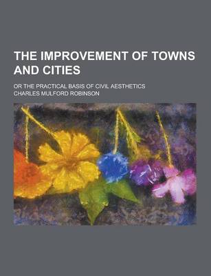 Book cover for The Improvement of Towns and Cities; Or the Practical Basis of Civil Aesthetics