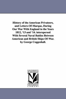 Book cover for History of the American Privateers, and Letters-Of-Marque, During Our War With England in the Years 1812, '13 and '14. interspersed With Several Naval Battles Between American and British Ships-Of-War. by George Coggeshall.