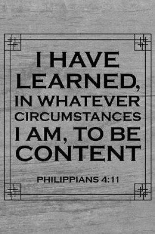 Cover of I Have Learned, In Whatever Circumstances I Am, To Be Content. Philippians 4