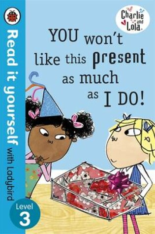 Cover of Read It Yourself With Ladybird: Level 3: Charlie And Lola: You Won't Like This Present
