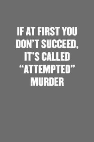 Cover of If at First You Don't Succeed, It's Called "attempted" Murder