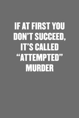 Book cover for If at First You Don't Succeed, It's Called "attempted" Murder