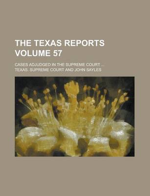 Book cover for The Texas Reports; Cases Adjudged in the Supreme Court ... Volume 57