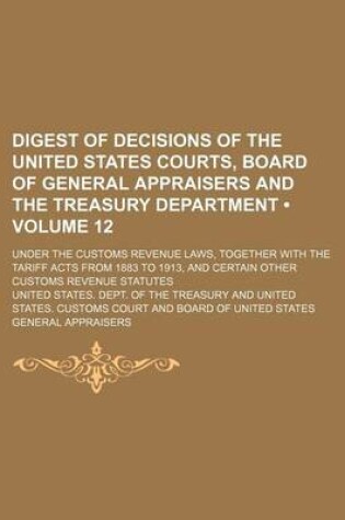 Cover of Digest of Decisions of the United States Courts, Board of General Appraisers and the Treasury Department (Volume 12); Under the Customs Revenue Laws,