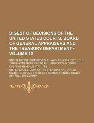 Book cover for Digest of Decisions of the United States Courts, Board of General Appraisers and the Treasury Department (Volume 12); Under the Customs Revenue Laws,