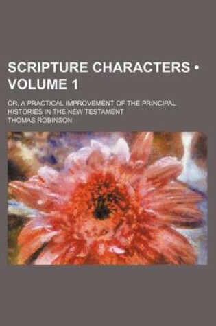Cover of Scripture Characters (Volume 1); Or, a Practical Improvement of the Principal Histories in the New Testament